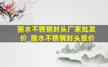 丽水不锈钢封头厂家批发价_丽水不锈钢封头报价