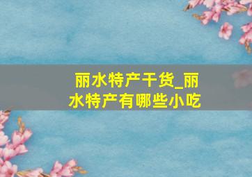 丽水特产干货_丽水特产有哪些小吃