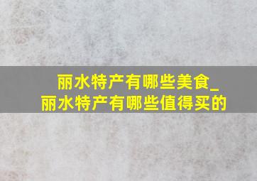 丽水特产有哪些美食_丽水特产有哪些值得买的