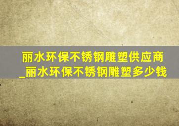 丽水环保不锈钢雕塑供应商_丽水环保不锈钢雕塑多少钱