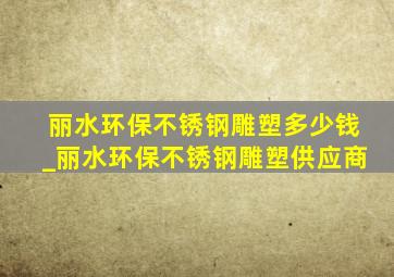 丽水环保不锈钢雕塑多少钱_丽水环保不锈钢雕塑供应商