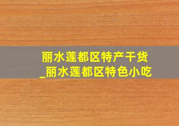 丽水莲都区特产干货_丽水莲都区特色小吃