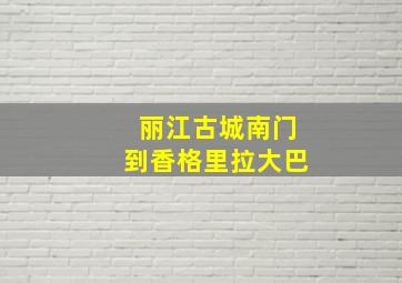 丽江古城南门到香格里拉大巴