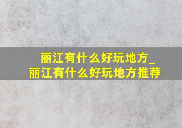 丽江有什么好玩地方_丽江有什么好玩地方推荐