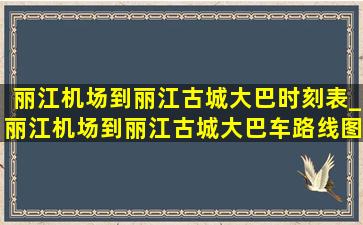 丽江机场到丽江古城大巴时刻表_丽江机场到丽江古城大巴车路线图