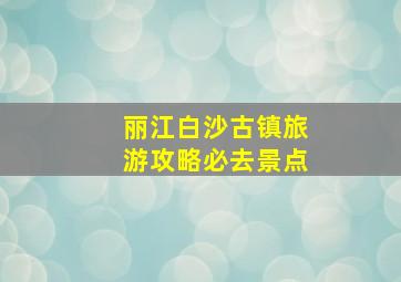 丽江白沙古镇旅游攻略必去景点