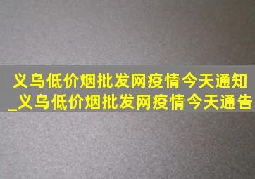 义乌(低价烟批发网)疫情今天通知_义乌(低价烟批发网)疫情今天通告