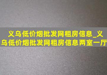 义乌(低价烟批发网)租房信息_义乌(低价烟批发网)租房信息两室一厅