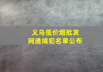 义乌(低价烟批发网)通缉犯名单公布