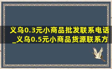 义乌0.3元小商品批发联系电话_义乌0.5元小商品货源联系方式