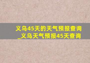 义乌45天的天气预报查询_义乌天气预报45天查询