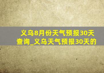 义乌8月份天气预报30天查询_义乌天气预报30天的