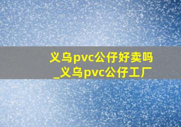 义乌pvc公仔好卖吗_义乌pvc公仔工厂