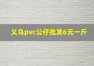 义乌pvc公仔批发6元一斤