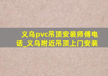 义乌pvc吊顶安装师傅电话_义乌附近吊顶上门安装