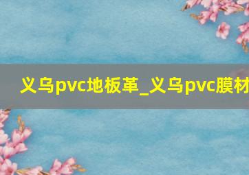 义乌pvc地板革_义乌pvc膜材