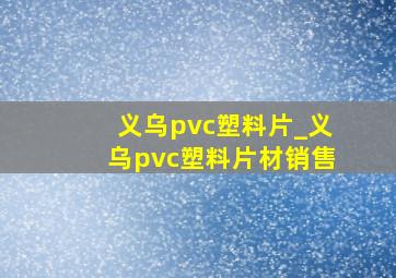 义乌pvc塑料片_义乌pvc塑料片材销售