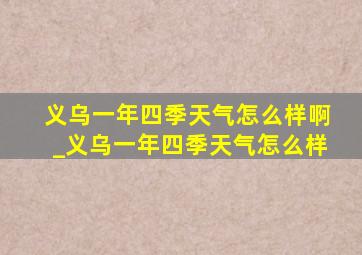 义乌一年四季天气怎么样啊_义乌一年四季天气怎么样