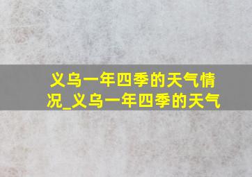 义乌一年四季的天气情况_义乌一年四季的天气