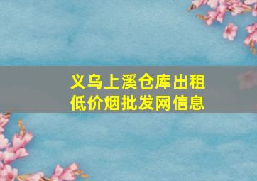 义乌上溪仓库出租(低价烟批发网)信息