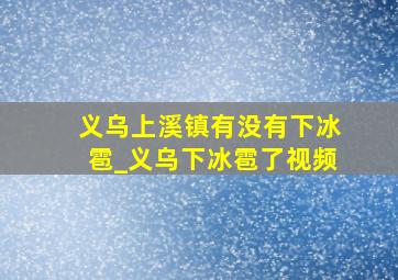 义乌上溪镇有没有下冰雹_义乌下冰雹了视频