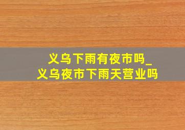 义乌下雨有夜市吗_义乌夜市下雨天营业吗