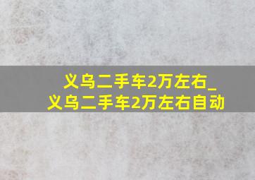 义乌二手车2万左右_义乌二手车2万左右自动