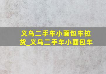 义乌二手车小面包车拉货_义乌二手车小面包车