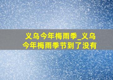 义乌今年梅雨季_义乌今年梅雨季节到了没有