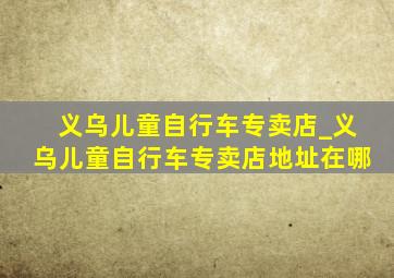 义乌儿童自行车专卖店_义乌儿童自行车专卖店地址在哪