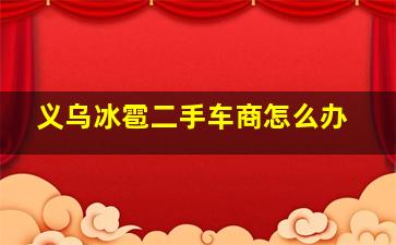 义乌冰雹二手车商怎么办