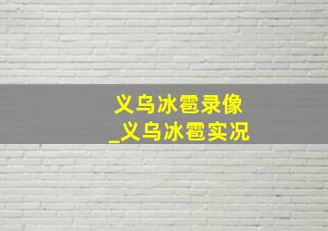 义乌冰雹录像_义乌冰雹实况