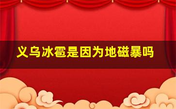 义乌冰雹是因为地磁暴吗