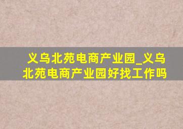 义乌北苑电商产业园_义乌北苑电商产业园好找工作吗