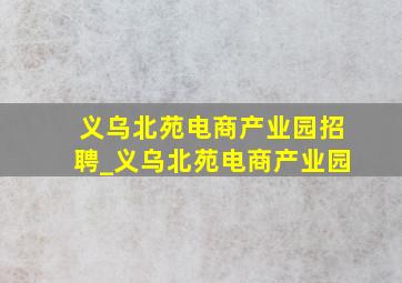 义乌北苑电商产业园招聘_义乌北苑电商产业园