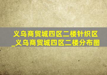 义乌商贸城四区二楼针织区_义乌商贸城四区二楼分布图