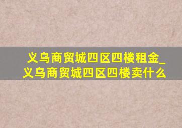 义乌商贸城四区四楼租金_义乌商贸城四区四楼卖什么