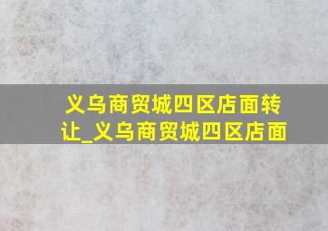 义乌商贸城四区店面转让_义乌商贸城四区店面