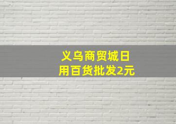 义乌商贸城日用百货批发2元