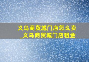 义乌商贸城门店怎么卖_义乌商贸城门店租金