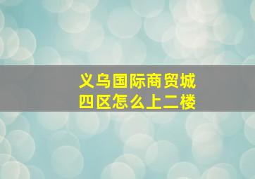 义乌国际商贸城四区怎么上二楼