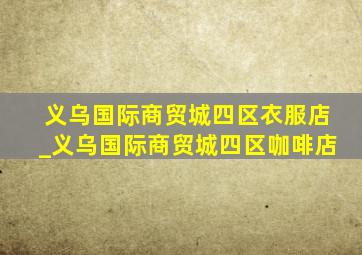 义乌国际商贸城四区衣服店_义乌国际商贸城四区咖啡店