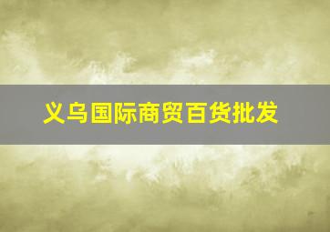 义乌国际商贸百货批发