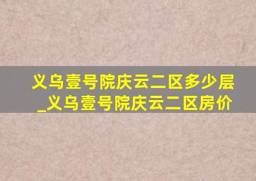 义乌壹号院庆云二区多少层_义乌壹号院庆云二区房价