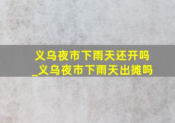 义乌夜市下雨天还开吗_义乌夜市下雨天出摊吗