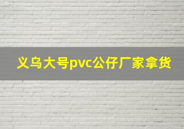 义乌大号pvc公仔厂家拿货