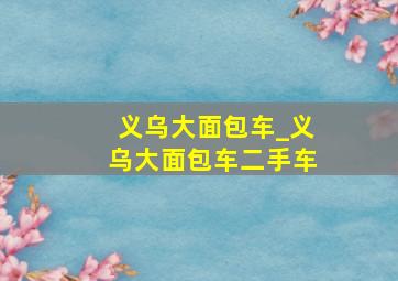 义乌大面包车_义乌大面包车二手车