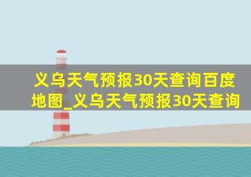 义乌天气预报30天查询百度地图_义乌天气预报30天查询