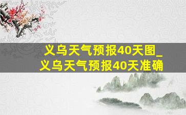 义乌天气预报40天图_义乌天气预报40天准确