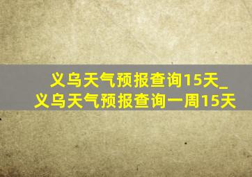 义乌天气预报查询15天_义乌天气预报查询一周15天